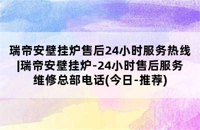 瑞帝安壁挂炉售后24小时服务热线|瑞帝安壁挂炉-24小时售后服务维修总部电话(今日-推荐)